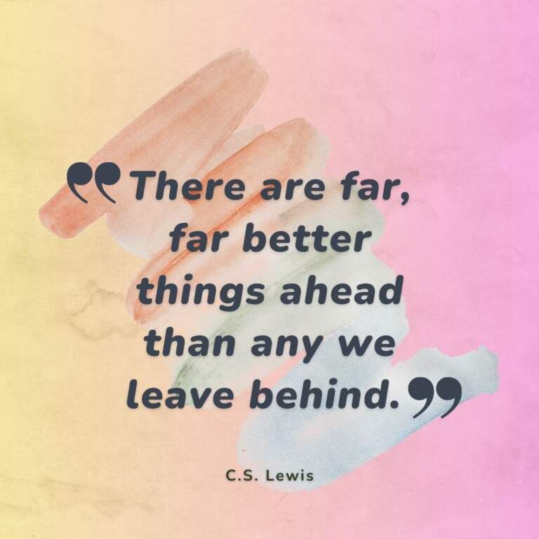 There are far, far better things ahead than any we leave behind. This quote, which is frequently credited to C.S. Lewis, captures a fundamental reality about the human experience: 